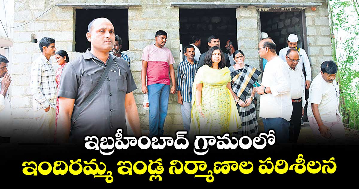 ఇబ్రహీంబాద్ గ్రామంలో ఇందిరమ్మ ఇండ్ల నిర్మాణాల పరిశీలన..గడువులోపు పూర్తి చేయాలి : కలెక్టర్ విజయేందిర బోయి