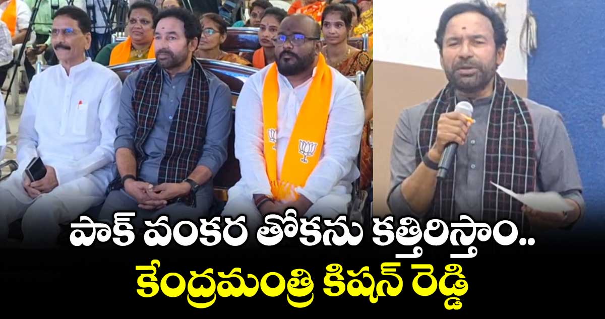 పాక్ వంకర తోకను కత్తిరిస్తాం.. కేంద్రమంత్రి కిషన్ రెడ్డి