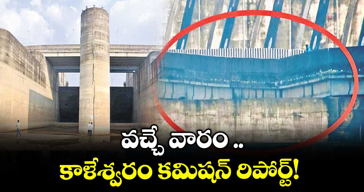 వచ్చే వారం .. కాళేశ్వరం కమిషన్ రిపోర్ట్!