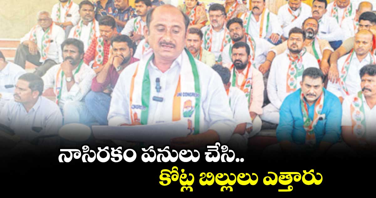 నాసిరకం పనులు చేసి కోట్ల బిల్లులు ఎత్తారు