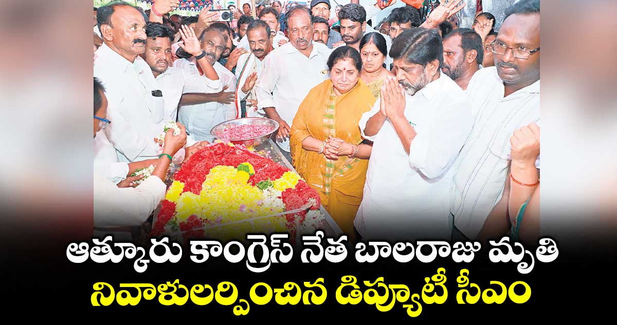 ఆత్కూరు కాంగ్రెస్ నేత బాలరాజు మృతి...నివాళులర్పించిన డిప్యూటీ సీఎం