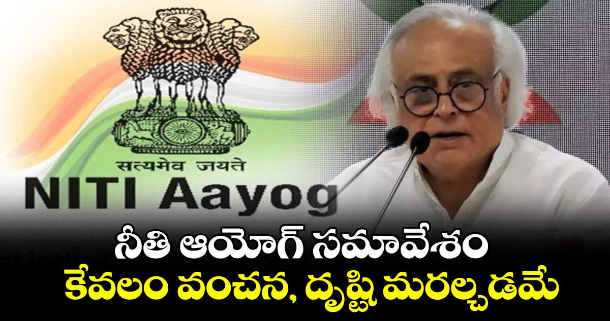 నీతి ఆయోగ్ సమావేశం కేవలం వంచన, దృష్టి మరల్చడమే: జైరామ్ రమేశ్
