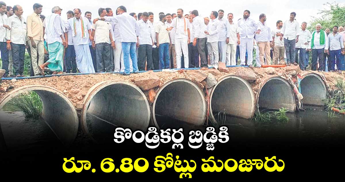 కొండ్రికర్ల బ్రిడ్జికి రూ. 6.80 కోట్లు మంజూరు : జువ్వాడి నర్సింగరావు
