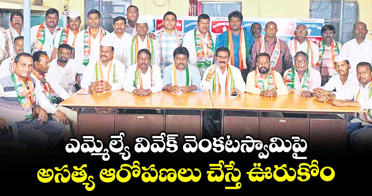 ఎమ్మెల్యే వివేక్ వెంకటస్వామిపై అసత్య ఆరోపణలు చేస్తే ఊరుకోం : కాంగ్రెస్ లీడర్లు