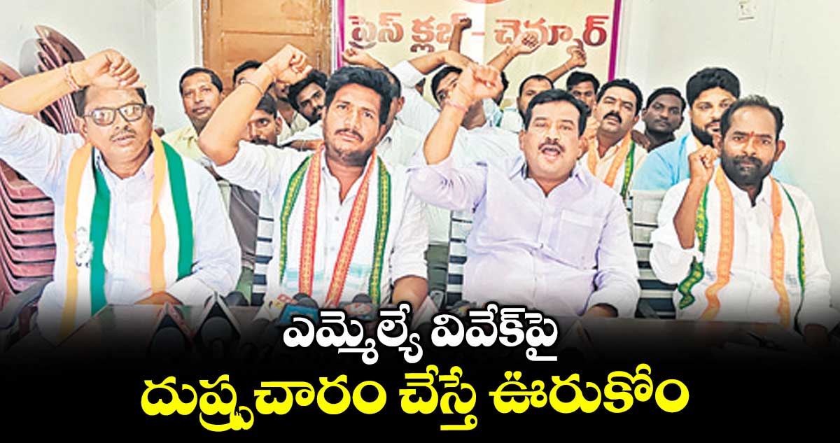 ఎమ్మెల్యే వివేక్పై దుష్ప్రచారం చేస్తే ఊరుకోం :కాంగ్రెస్ నేతలు