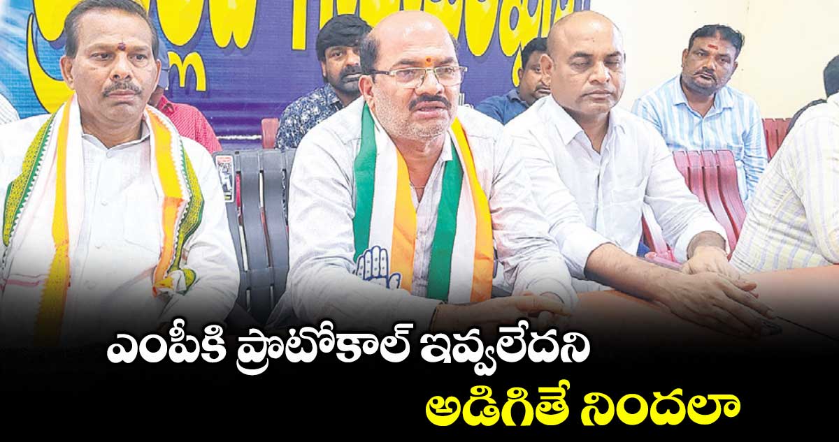 ఎంపీకి ప్రొటోకాల్ ఇవ్వలేదని అడిగితే నిందలా : కాంగ్రెస్ లీడర్లు