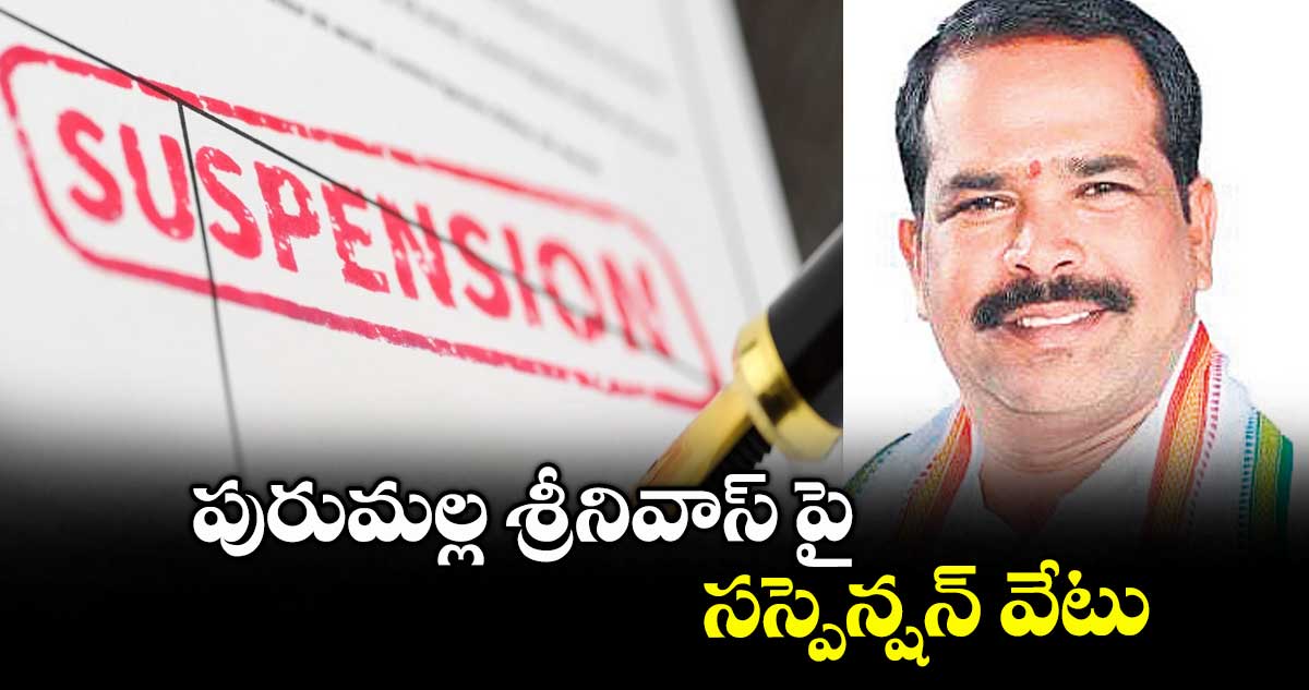 పురుమల్ల శ్రీనివాస్ పై సస్పెన్షన్ వేటు