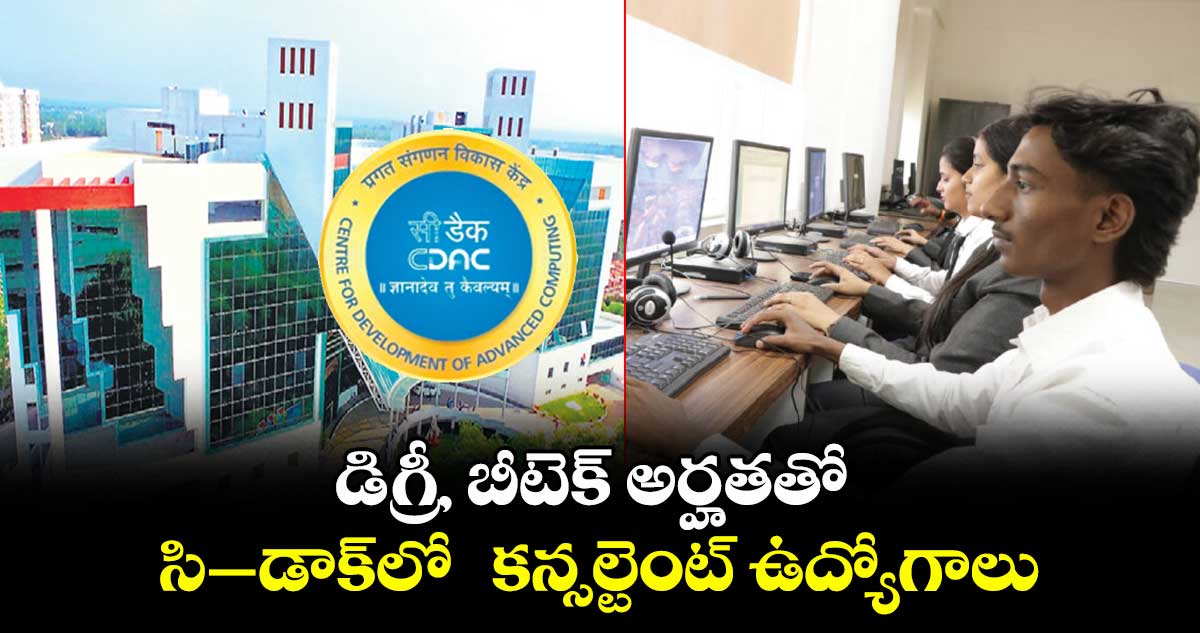 డిగ్రీ, బీటెక్ అర్హతతో సి–డాక్లో కన్సల్టెంట్ ఉద్యోగాలు..