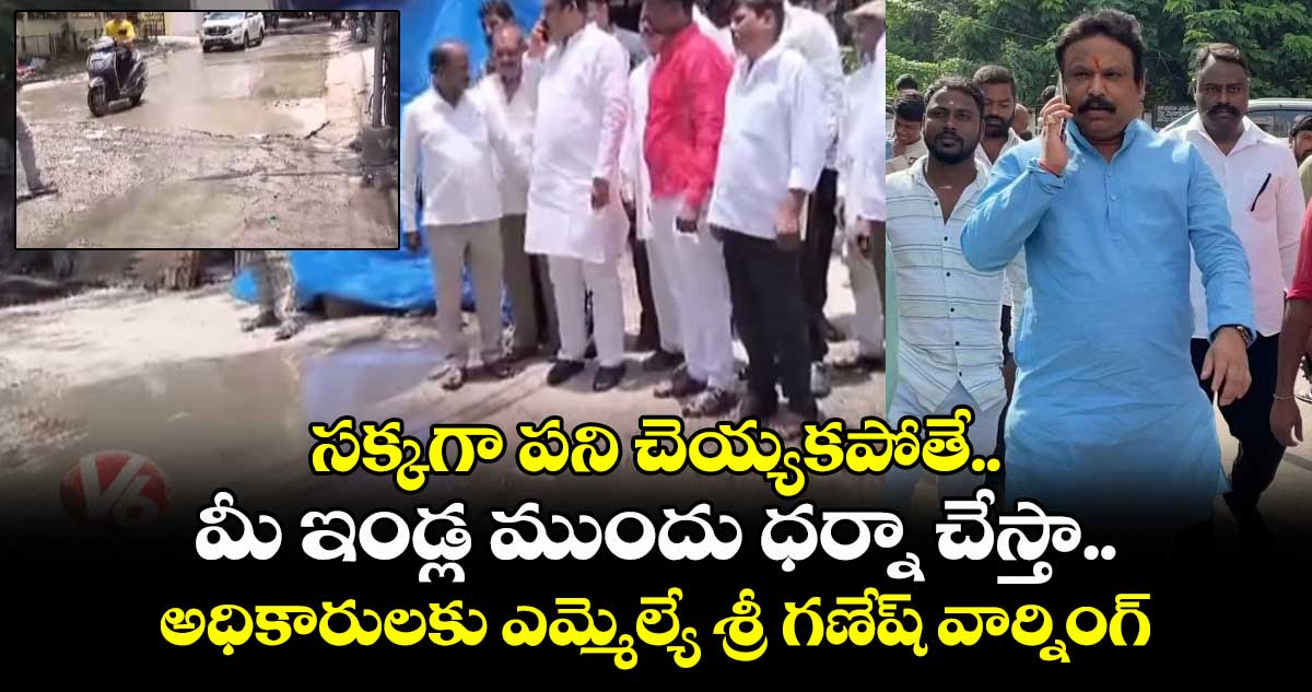 మీ ఇండ్ల ముందు ధర్నా చేస్తా..అధికారులకు ఎమ్మెల్యే శ్రీ గణేష్ వార్నింగ్