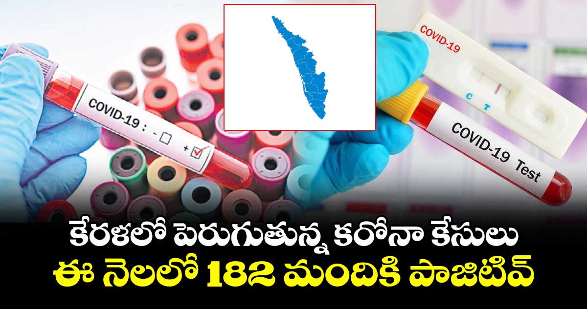 కేరళలో పెరుగుతున్న కరోనా కేసులు.. ఈ నెలలో 182 మందికి పాజిటివ్
