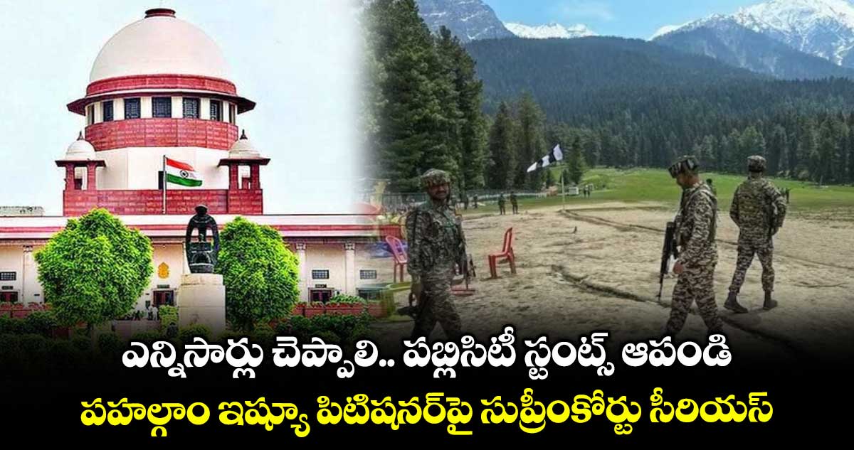 ఎన్నిసార్లు చెప్పాలి.. పబ్లిసిటీ స్టంట్స్ ఆపండి: పహల్గాం ఇష్యూ పిటిషనర్పై సుప్రీంకోర్టు సీరియస్