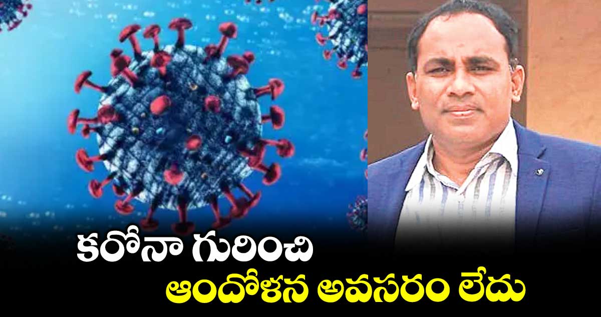 కరోనా గురించి ఆందోళన అవసరం లేదు : డా.కిరణ్మాదాల
