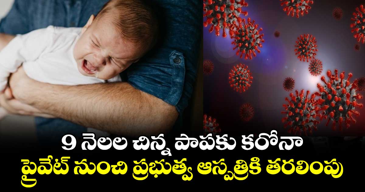 Covid: 9 నెలల చిన్న పాపకు కరోనా.. ప్రైవేట్ నుంచి ప్రభుత్వ ఆస్పత్రికి తరలింపు