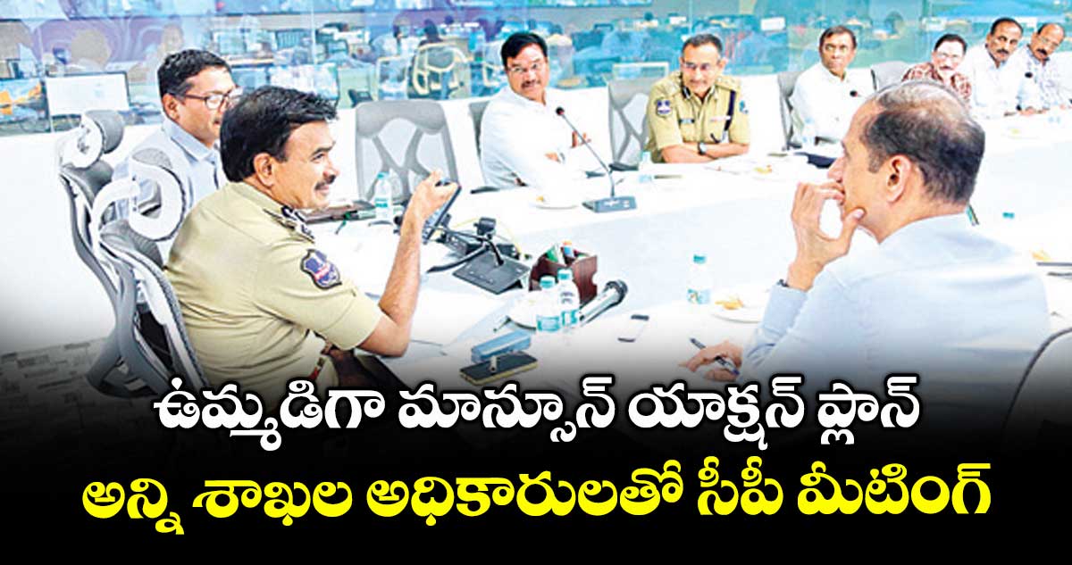 ఉమ్మడిగా మాన్సూన్ యాక్షన్ ప్లాన్..అన్ని శాఖల అధికారులతో సీపీ మీటింగ్
