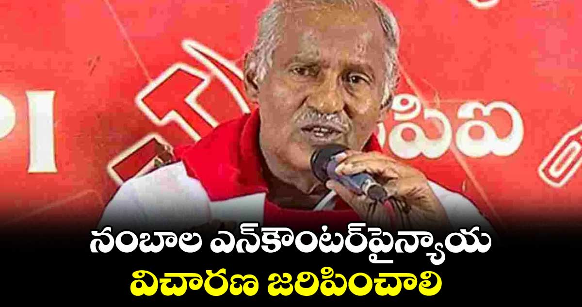 నంబాల ఎన్కౌంటర్పైన్యాయ విచారణ జరిపించాలి : కూనంనేని