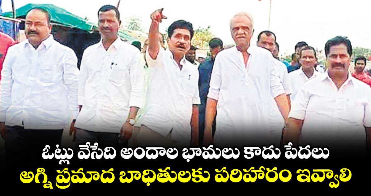 ఓట్లు వేసేది అందాల భామలు కాదు పేదలు..అగ్ని ప్రమాద బాధితులకు పరిహారం ఇవ్వాలి : కె.నారాయణ