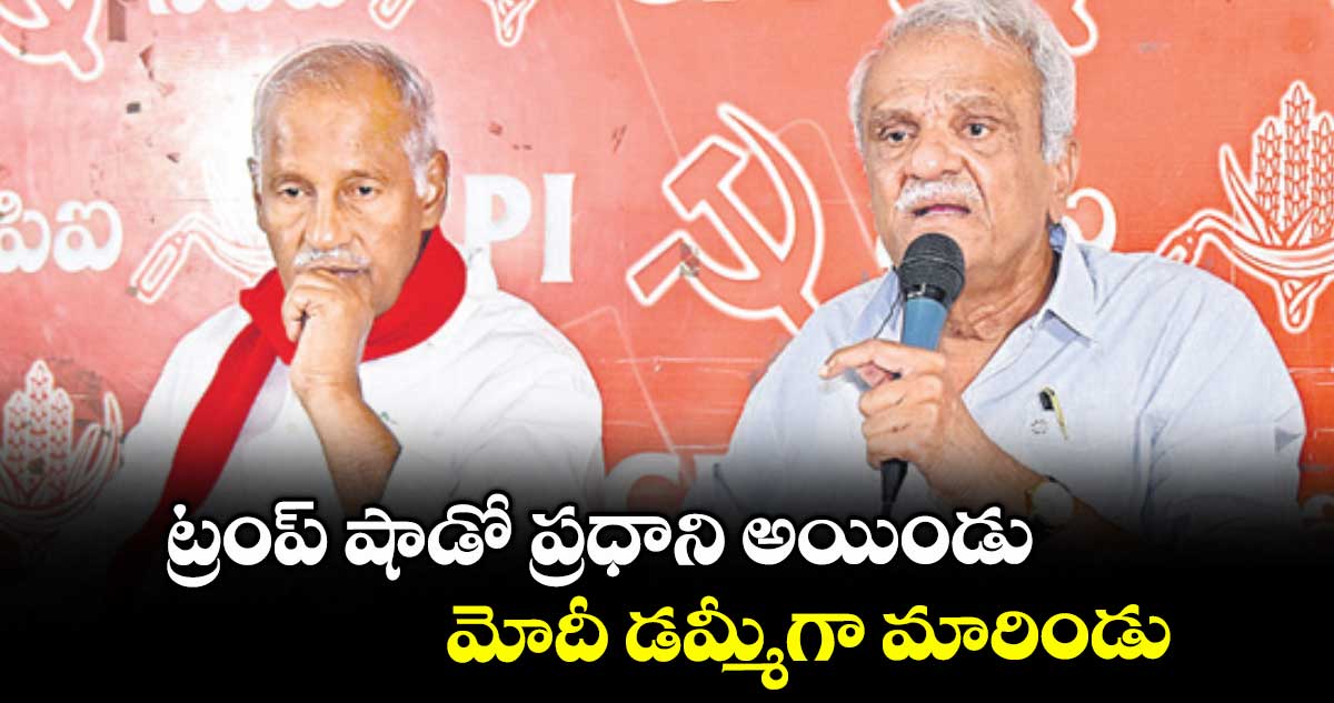 ట్రంప్ షాడో ప్రధాని అయిండు..మోదీ డమ్మీగా మారిండు : సీపీఐ నేత నారాయణ