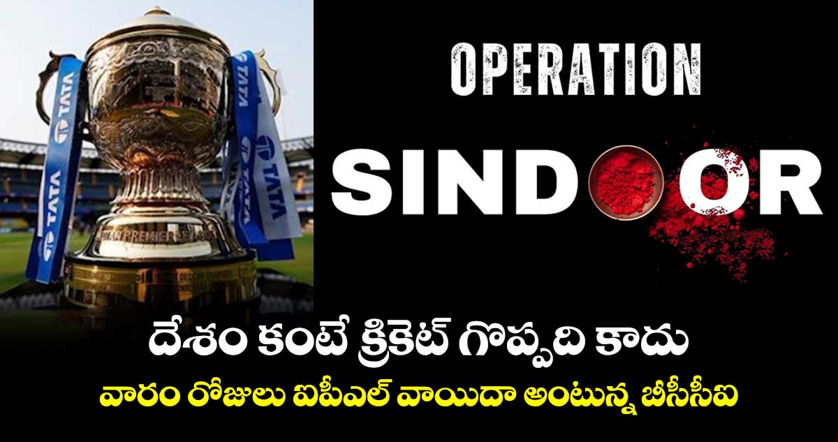 దేశం కంటే క్రికెట్ గొప్పది కాదు : వారం రోజులు ఐపీఎల్ వాయిదా అంటున్న బీసీసీఐ