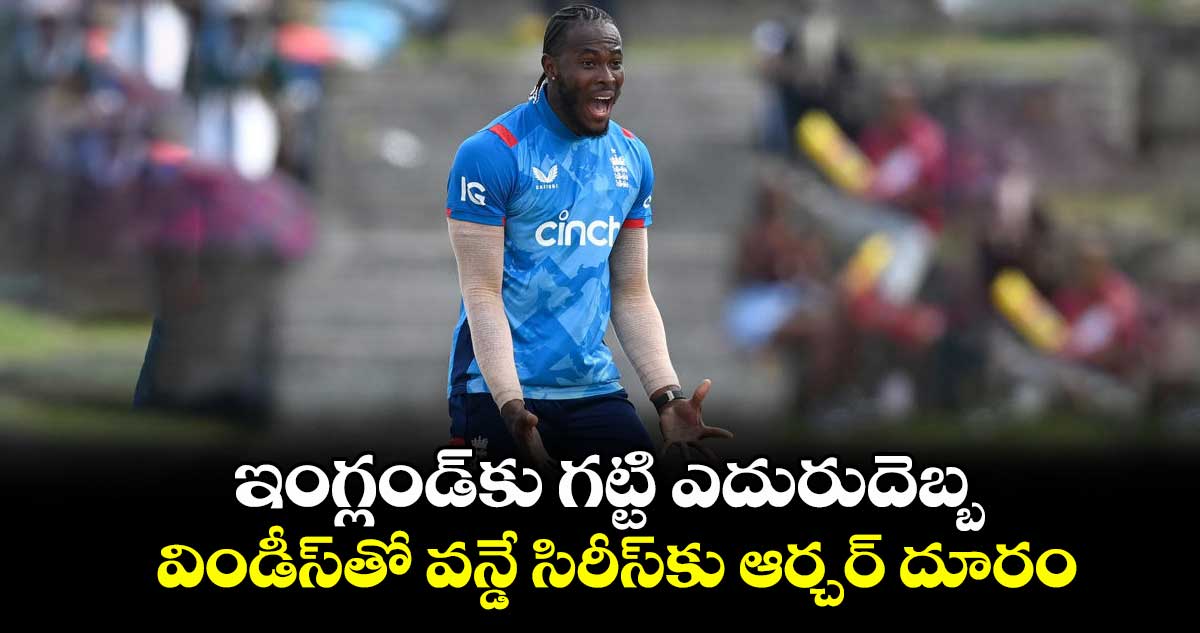 ఇంగ్లండ్కు గట్టి ఎదురుదెబ్బ.. విండీస్తో వన్డే సిరీస్కు ఆర్చర్ దూరం