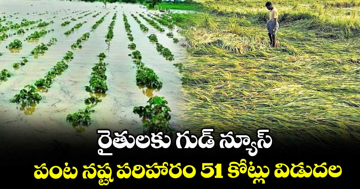 రైతులకు గుడ్ న్యూస్ : పంట నష్ట పరిహారం 51 కోట్లు విడుదల