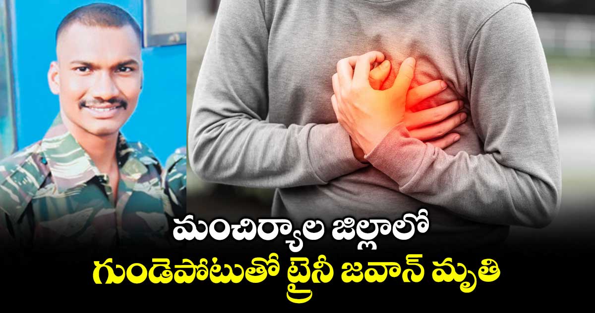 మంచిర్యాల జిల్లాలో గుండెపోటుతో ట్రైనీ జవాన్ మృతి 