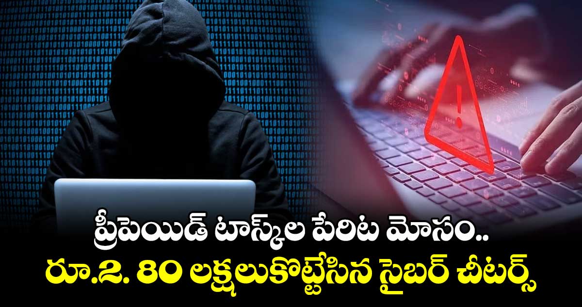 ప్రీపెయిడ్ టాస్క్ల పేరిట మోసం..రూ.2. 80 లక్షలుకొట్టేసిన సైబర్ చీటర్స్