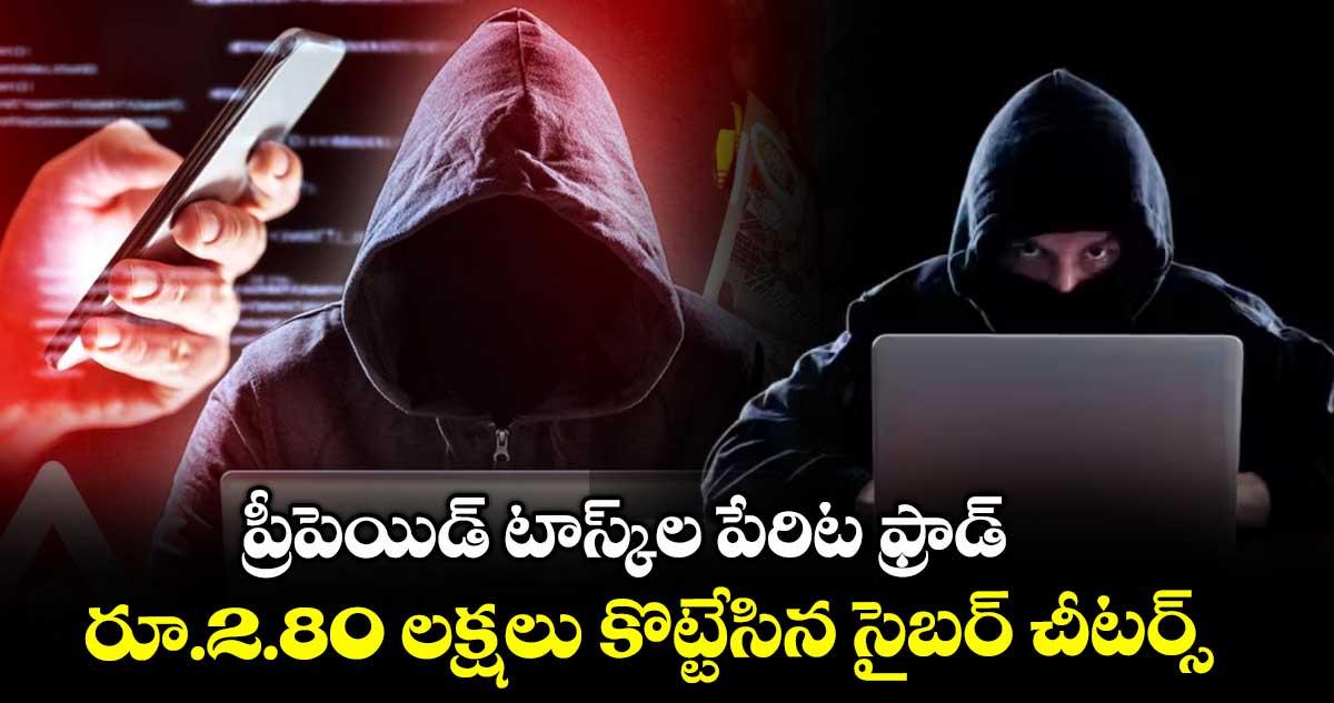 ప్రీపెయిడ్ టాస్క్ల పేరిట ఫ్రాడ్.. రూ.2.80 లక్షలు కొట్టేసిన సైబర్ చీటర్స్