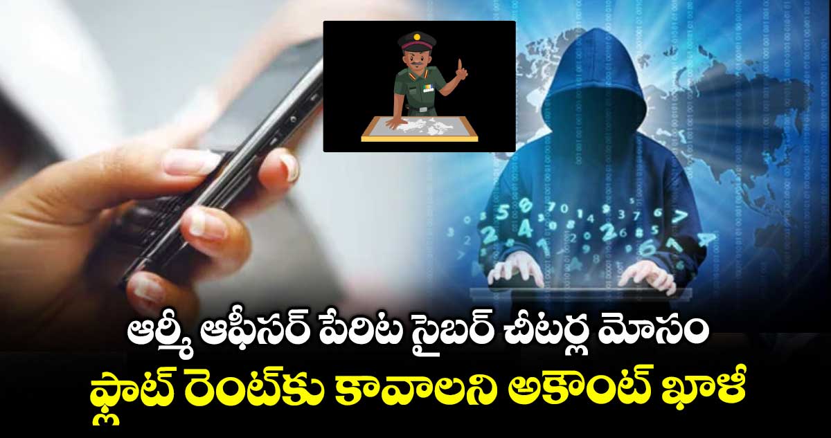 ఆర్మీ ఆఫీసర్ పేరిట సైబర్ చీటర్ల మోసం.. ఫ్లాట్ రెంట్కు కావాలని అకౌంట్ ఖాళీ