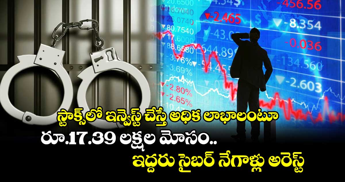 స్టాక్స్లో ఇన్వెస్ట్ చేస్తే అధిక లాభాలంటూ రూ.17.39 లక్షల మోసం.. ఇద్దరు సైబర్ నేగాళ్లు అరెస్ట్