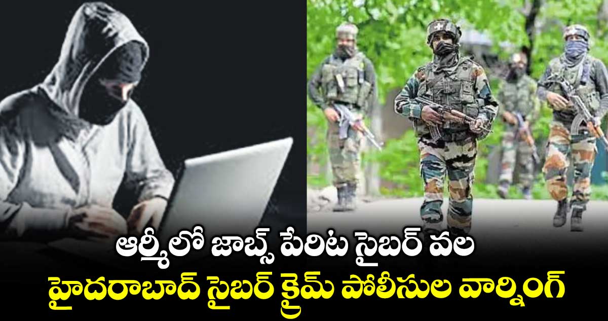 ఆర్మీలో జాబ్స్ పేరిట సైబర్ వల...హైదరాబాద్ సైబర్ క్రైమ్ పోలీసుల వార్నింగ్