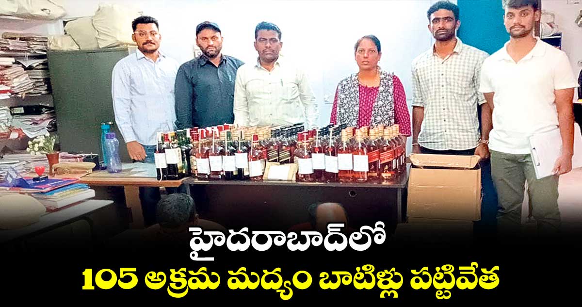 హైదరాబాద్ లో 105 అక్రమ మద్యం బాటిళ్లు పట్టివేత