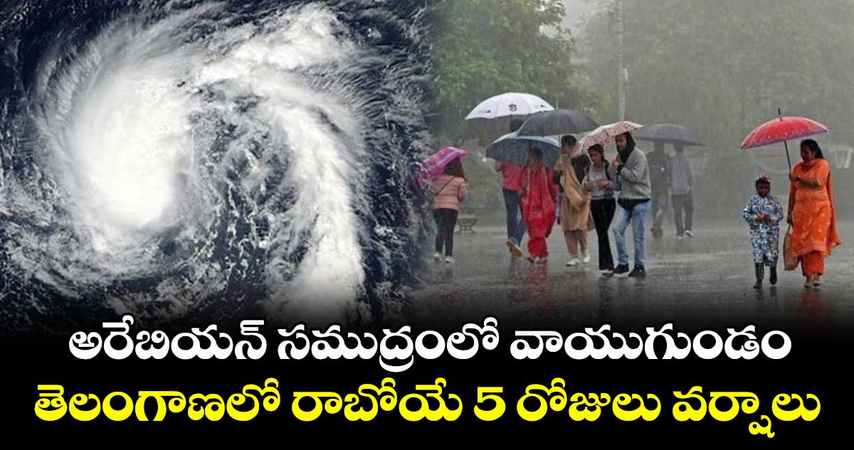 అరేబియన్ సముద్రంలో వాయుగుండం : తెలంగాణలో రాబోయే 5 రోజులు వర్షాలు