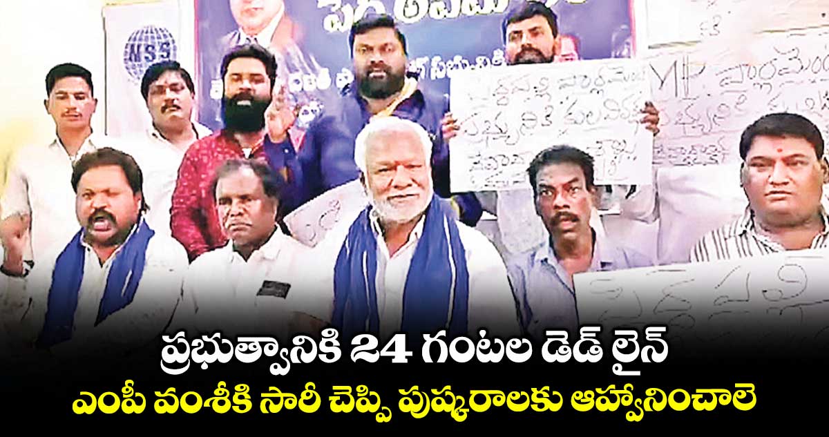ప్రభుత్వానికి 24 గంటల డెడ్ లైన్..ఎంపీ వంశీకి సారీ చెప్పి పుష్కరాలకు ఆహ్వానించాలె:దళిత సంఘాల నాయకులు