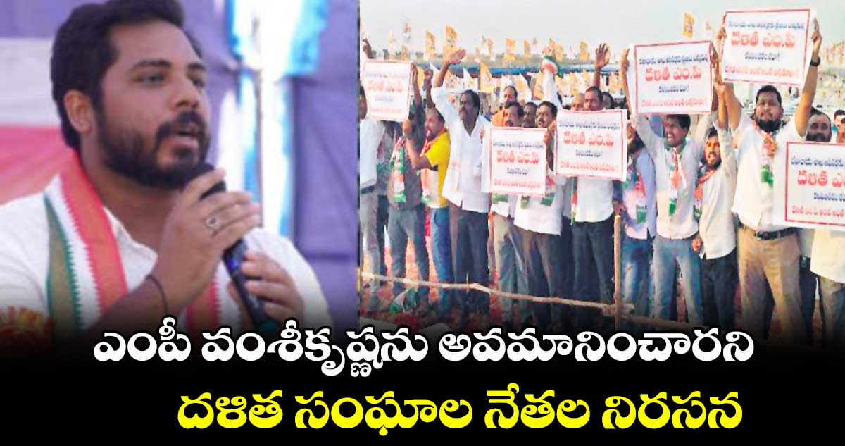 ఎంపీ వంశీకృష్ణను అవమానించారని దళిత సంఘాల నేతల నిరసన