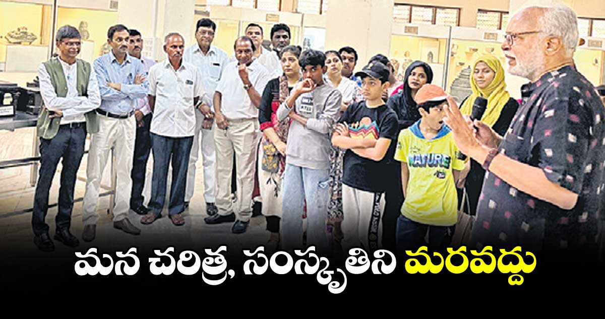 మన చరిత్ర, సంస్కృతిని మరవద్దు : డెక్కన్ హెరిటేజ్ అకాడమీ ట్రస్టు చైర్మన్ వేదకుమార్