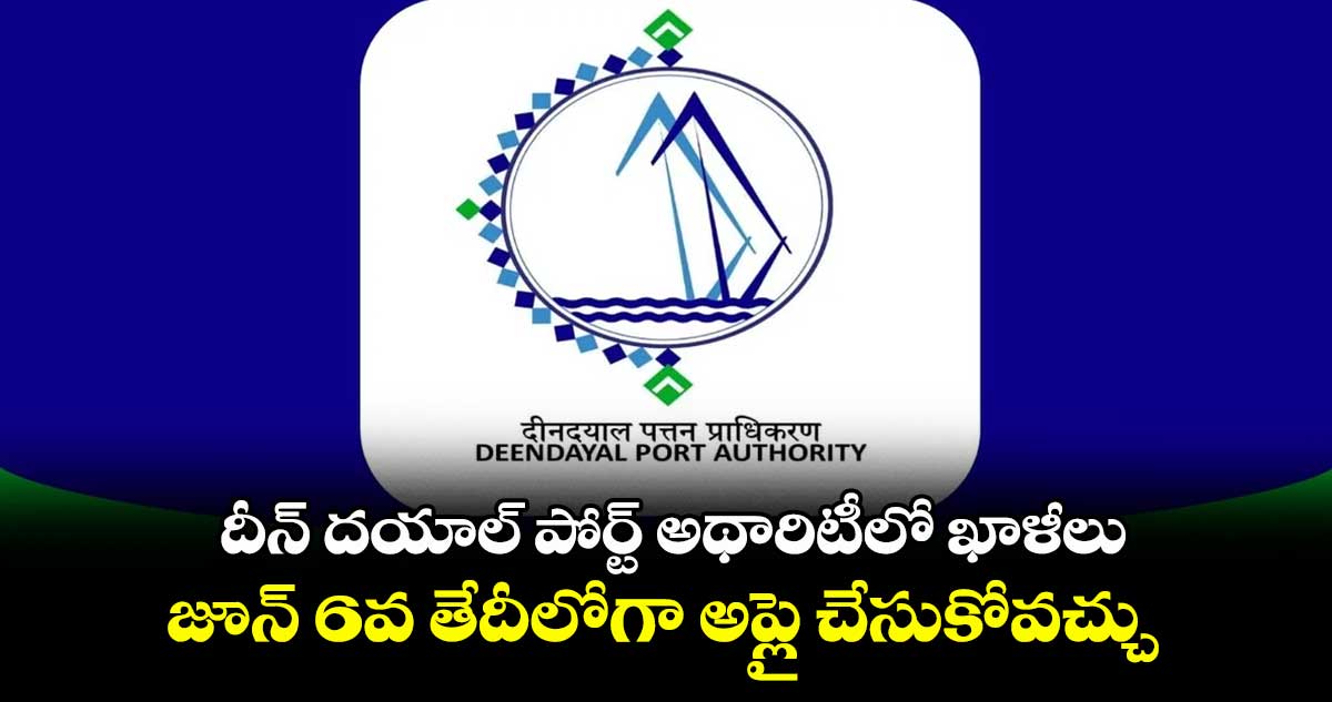 దీన్ దయాల్ పోర్ట్ అథారిటీలో ఖాళీలు.. జూన్ 6వ తేదీలోగా అప్లై చేసుకోవచ్చు