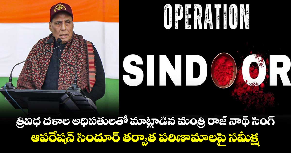 త్రివిధ దళాల అధిపతులతో మాట్లాడిన మంత్రి రాజ్ నాథ్ సింగ్.. ఆపరేషన్ సిందూర్ తర్వాత పరిణామాలపై సమీక్ష..