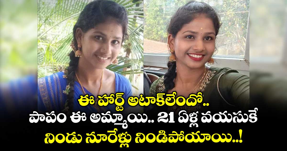 ఈ హార్ట్ అటాక్లేందో.. పాపం ఈ అమ్మాయి.. 21 ఏళ్ల వయసుకే నిండు నూరేళ్లు నిండిపోయాయి..!