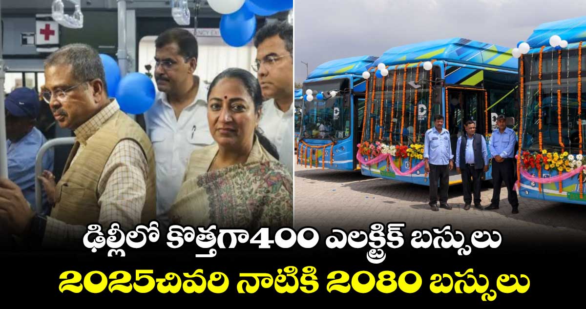 కాలుష్యం కట్టిడికి..ఢిల్లీలో కొత్తగా400 ఎలక్ట్రిక్ బస్సులు..2025చివరినాటికి 2080 బస్సులు