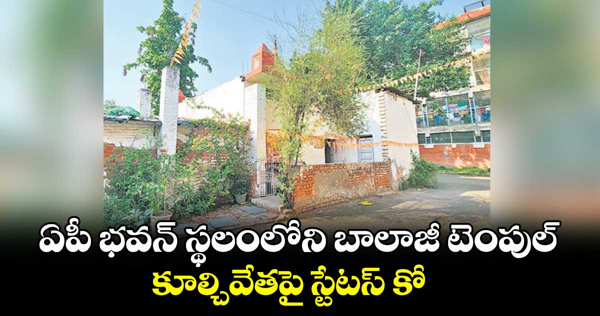 ఏపీ భవన్ స్థలంలోని బాలాజీ టెంపుల్ .. కూల్చివేతపై స్టేటస్ కో