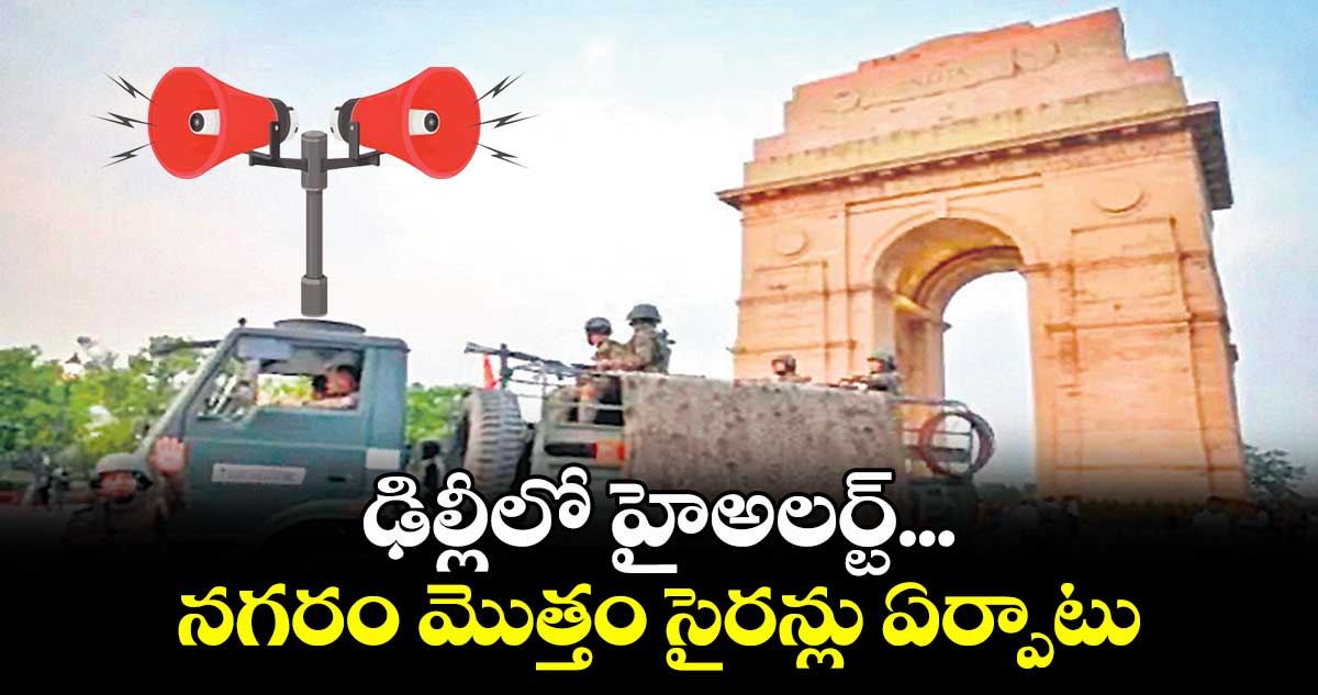 ఢిల్లీలో హైఅలర్ట్... నగరం మొత్తం సైరన్లు ఏర్పాటు
