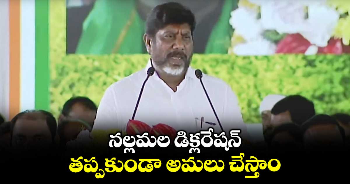 నల్లమల డిక్లరేషన్ తప్పకుండా అమలు చేస్తాం:భట్టి విక్రమార్క