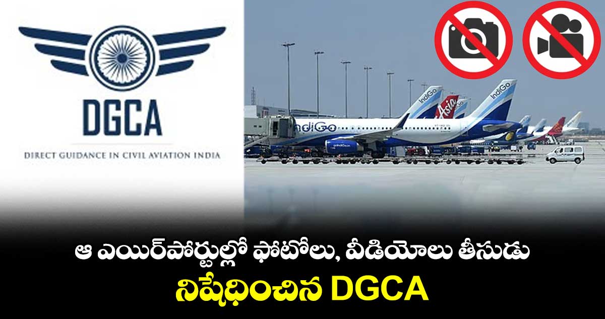 విమాన ప్రయాణికులకు అలర్ట్.. ఆ ఎయిర్పోర్టుల్లో ఫోటోలు, వీడియోలు తీసుడు నిషేధించిన DGCA