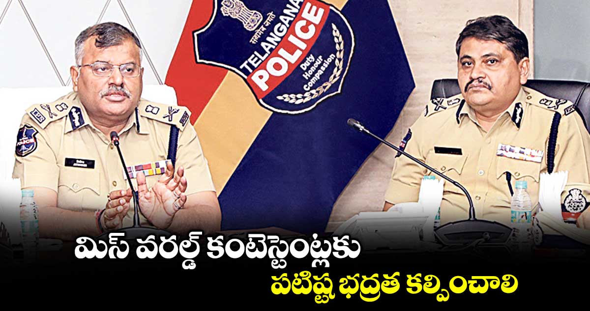 మిస్ వరల్డ్ కంటెస్టెంట్లకు పటిష్ట భద్రత కల్పించాలి : డీజీపీ జితేందర్