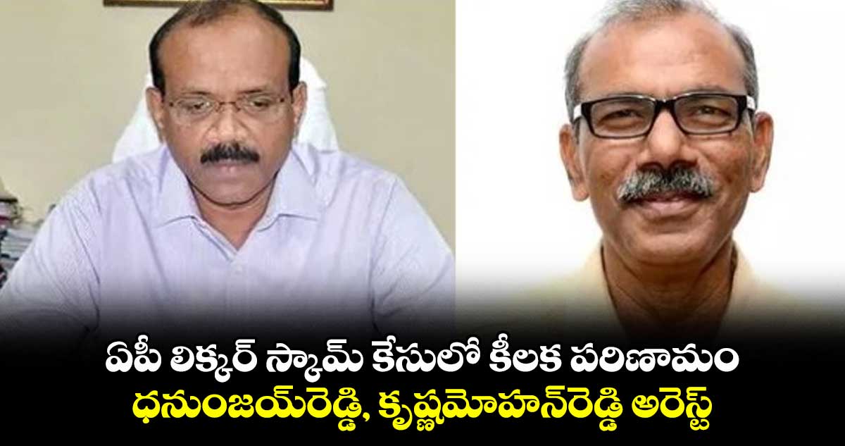 ఏపీ లిక్కర్ స్కామ్ కేసులో కీలక పరిణామం.. ధనుంజయ్రెడ్డి, కృష్ణమోహన్రెడ్డి అరెస్ట్