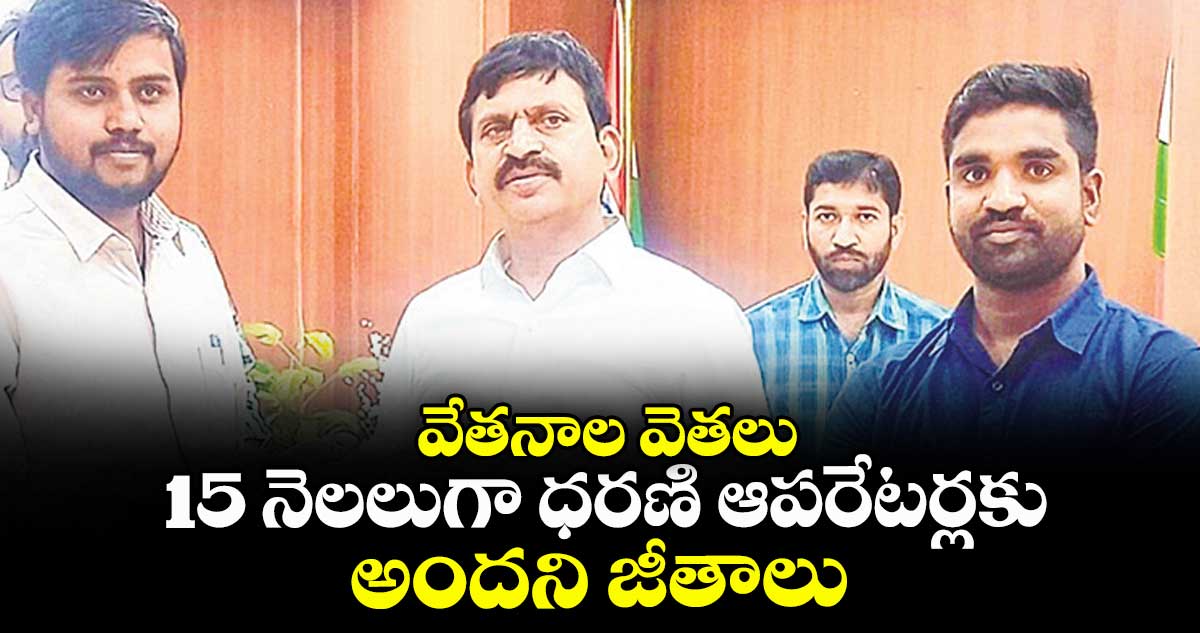 వేతనాల వెతలు .. 15 నెలలుగా ధరణి ఆపరేటర్లకు అందని జీతాలు