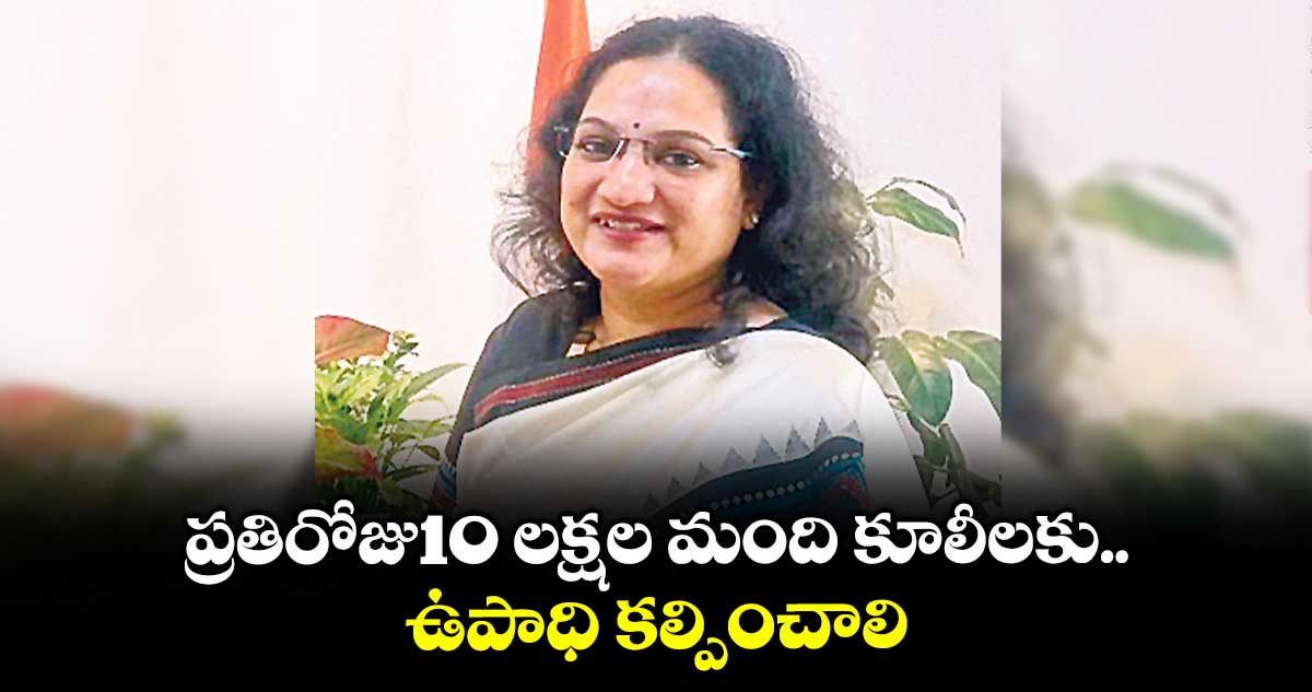 ప్రతిరోజు10 లక్షల మంది కూలీలకు ఉపాధి కల్పించాలి : డైరెక్టర్ సృజన