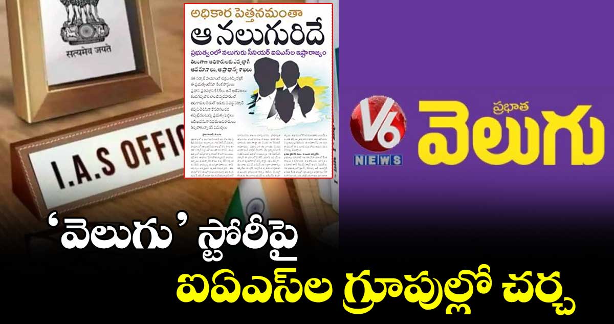‘వెలుగు’ స్టోరీపై ఐఏఎస్ల గ్రూపుల్లో చర్చ