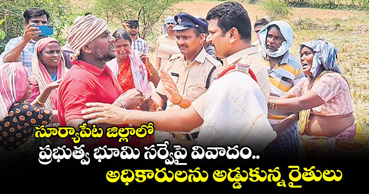 సూర్యాపేట జిల్లాలో ప్రభుత్వ భూమి సర్వేపై వివాదం..అధికారులను అడ్డుకున్న రైతులు