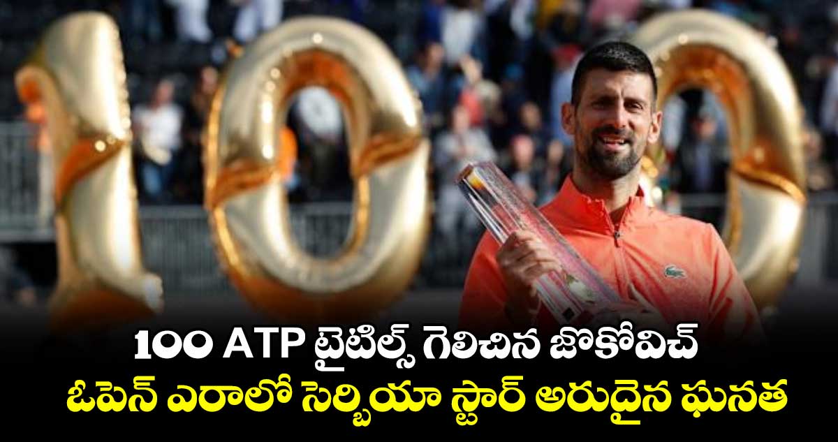 100 ATP టైటిల్స్ గెలిచిన జొకోవిచ్.. ఓపెన్ ఎరాలో సెర్బియా స్టార్ అరుదైన ఘనత